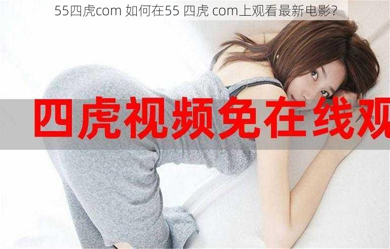 55四虎com 如何在55 四虎 com上观看最新电影？