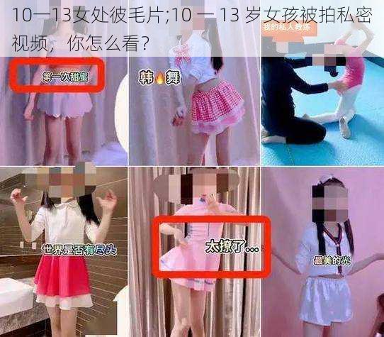 10一13女处彼毛片;10 一 13 岁女孩被拍私密视频，你怎么看？