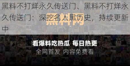 黑料不打烊永久传送门、黑料不打烊永久传送门：深挖名人黑历史，持续更新中