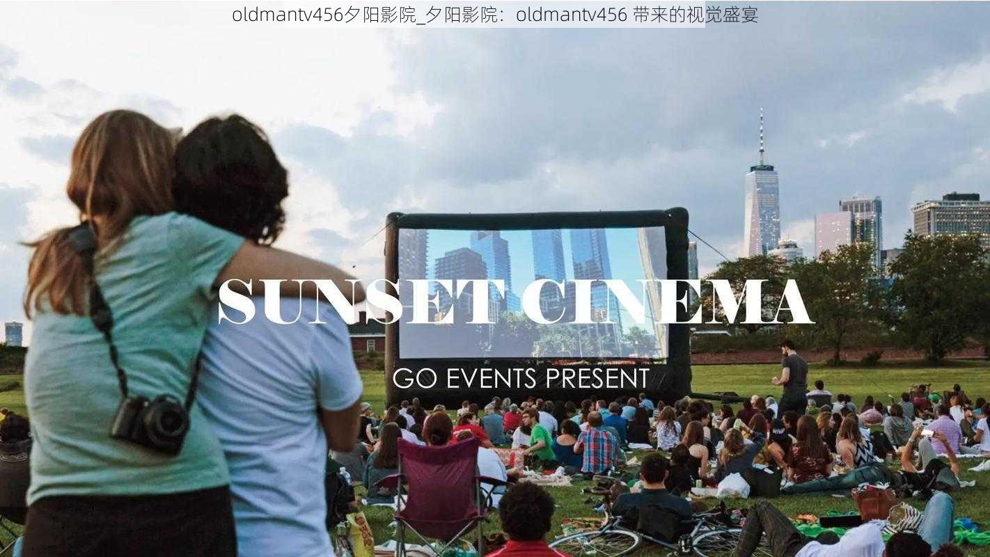 oldmantv456夕阳影院_夕阳影院：oldmantv456 带来的视觉盛宴