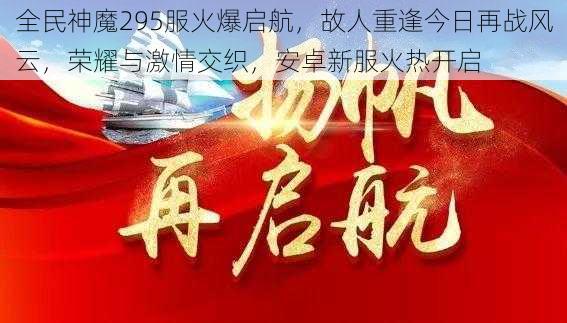 全民神魔295服火爆启航，故人重逢今日再战风云，荣耀与激情交织，安卓新服火热开启