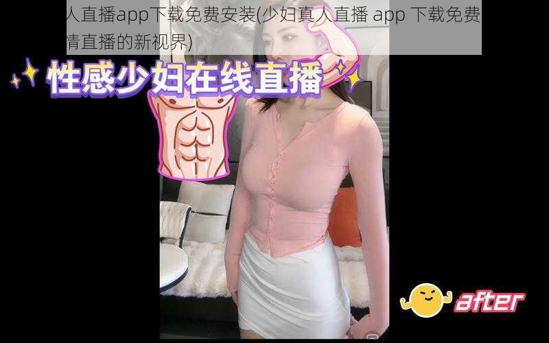 少妇真人直播app下载免费安装(少妇真人直播 app 下载免费安装——探寻激情直播的新视界)