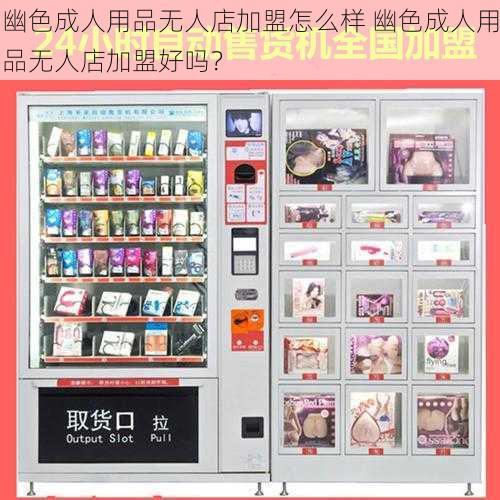 幽色成人用品无人店加盟怎么样 幽色成人用品无人店加盟好吗？