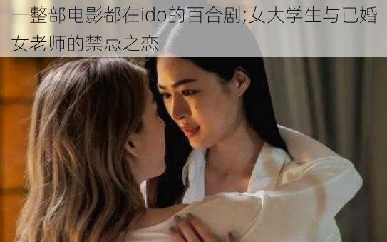 一整部电影都在ido的百合剧;女大学生与已婚女老师的禁忌之恋