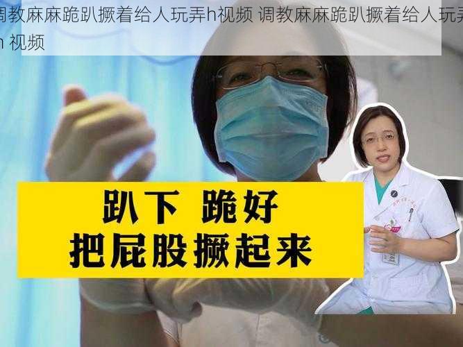 调教麻麻跪趴撅着给人玩弄h视频 调教麻麻跪趴撅着给人玩弄 h 视频