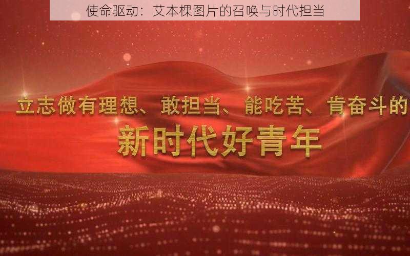 使命驱动：艾本棵图片的召唤与时代担当