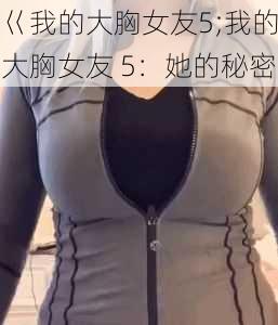 巜我的大胸女友5;我的大胸女友 5：她的秘密