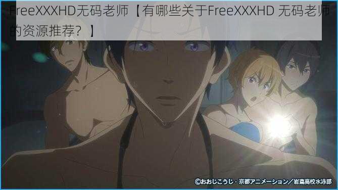 FreeXXXHD无码老师【有哪些关于FreeXXXHD 无码老师的资源推荐？】