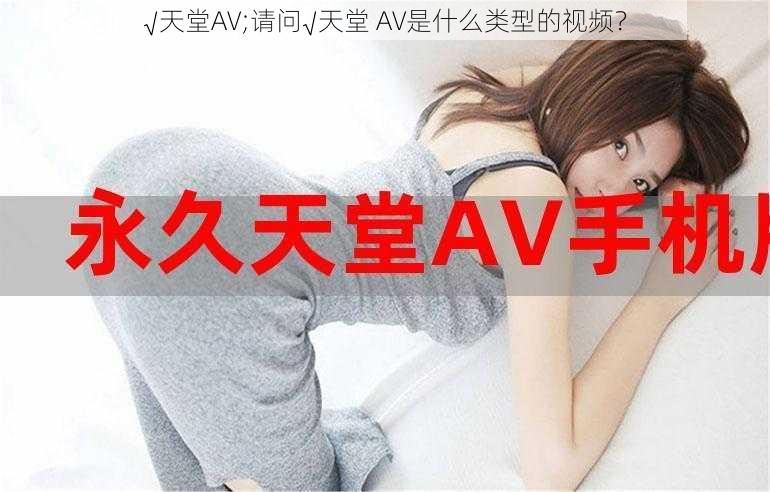 √天堂AV;请问√天堂 AV是什么类型的视频？