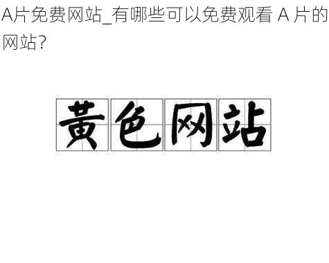 A片免费网站_有哪些可以免费观看 A 片的网站？