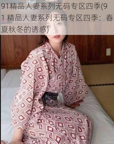 91精品人妻系列无码专区四季(91 精品人妻系列无码专区四季：春夏秋冬的诱惑)