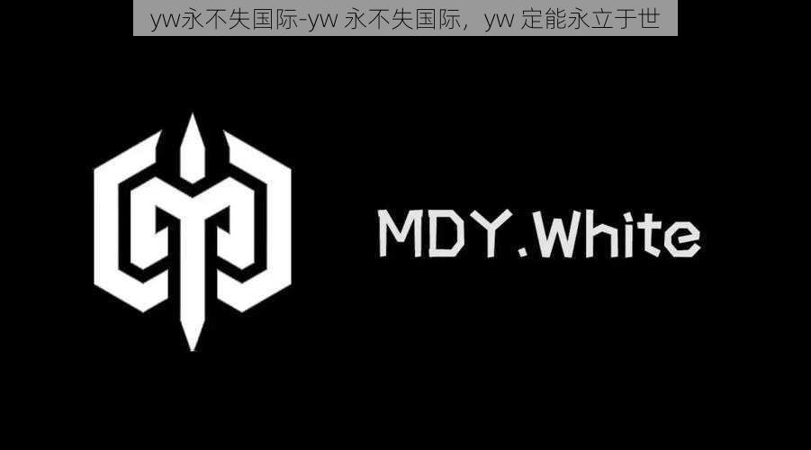 yw永不失国际-yw 永不失国际，yw 定能永立于世