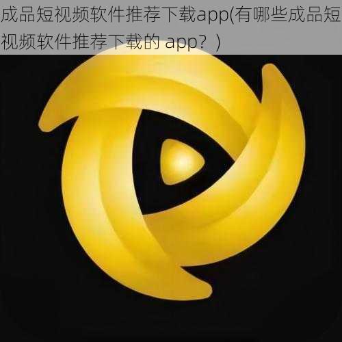 成品短视频软件推荐下载app(有哪些成品短视频软件推荐下载的 app？)