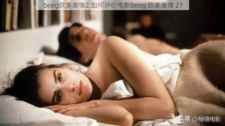 beeg欧美激情2,如何评价电影beeg 欧美激情 2？