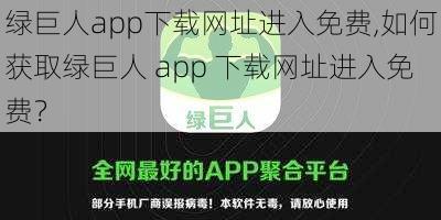 绿巨人app下载网址进入免费,如何获取绿巨人 app 下载网址进入免费？