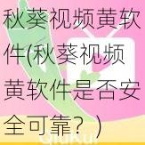 秋葵视频黄软件(秋葵视频黄软件是否安全可靠？)