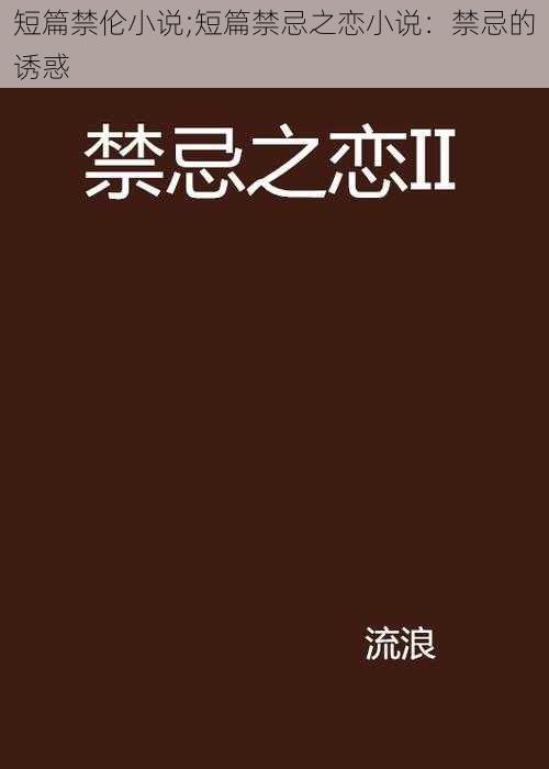 短篇禁伦小说;短篇禁忌之恋小说：禁忌的诱惑