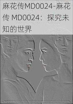 麻花传MD0024-麻花传 MD0024：探究未知的世界