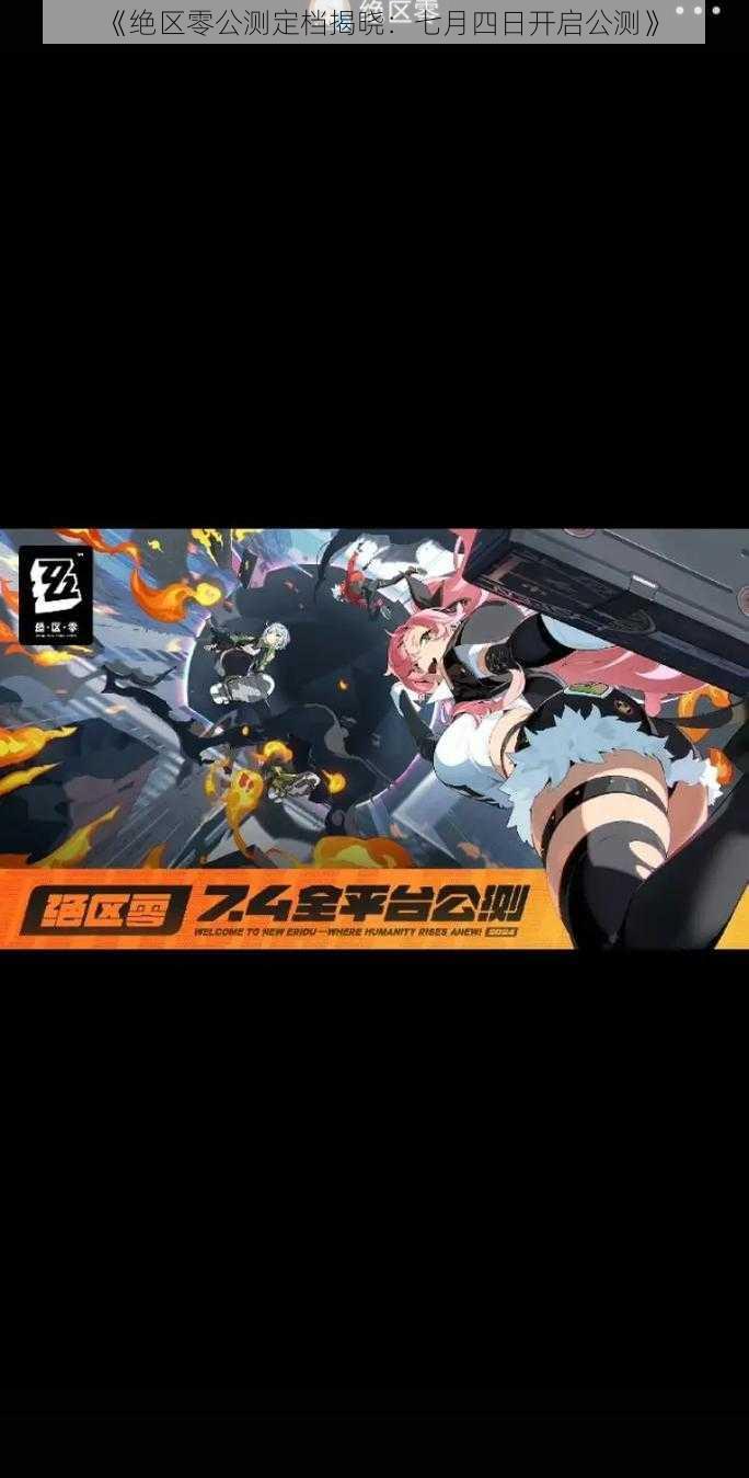 《绝区零公测定档揭晓：七月四日开启公测》