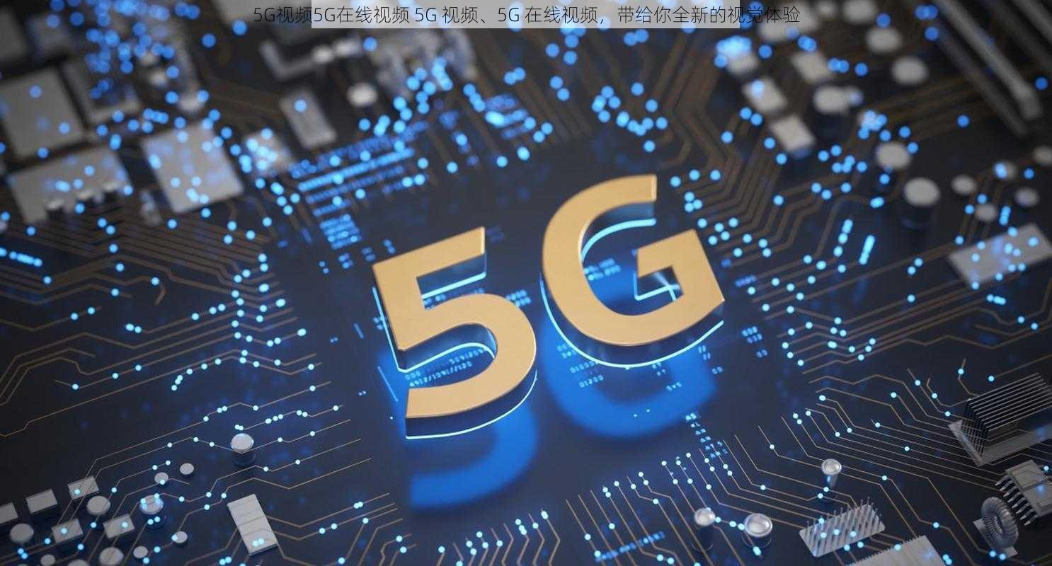 5G视频5G在线视频 5G 视频、5G 在线视频，带给你全新的视觉体验