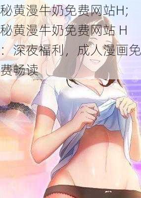 秘黄漫牛奶免费网站H;秘黄漫牛奶免费网站 H：深夜福利，成人漫画免费畅读