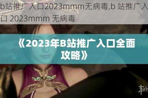 b站推广入口2023mmm无病毒,b 站推广入口 2023mmm 无病毒