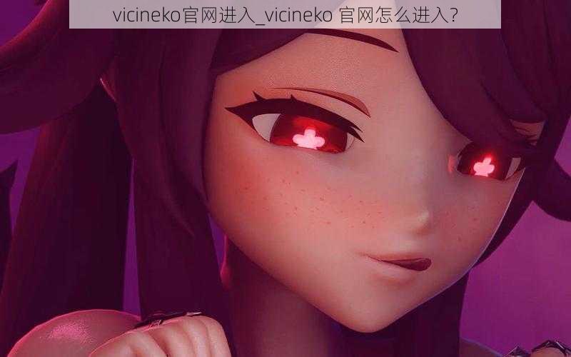 vicineko官网进入_vicineko 官网怎么进入？