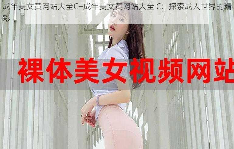 成年美女黄网站大全C—成年美女黄网站大全 C：探索成人世界的精彩