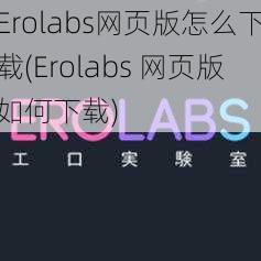 Erolabs网页版怎么下载(Erolabs 网页版如何下载)