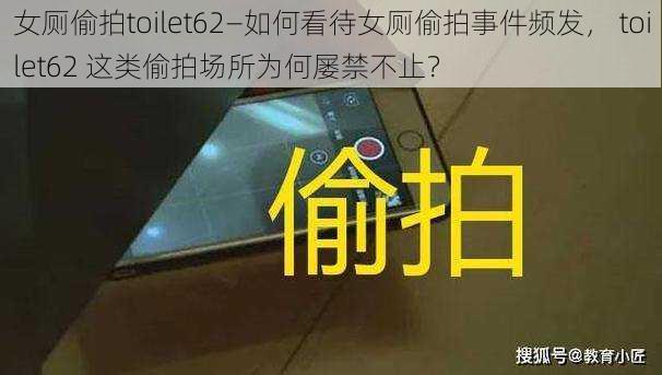 女厕偷拍toilet62—如何看待女厕偷拍事件频发， toilet62 这类偷拍场所为何屡禁不止？