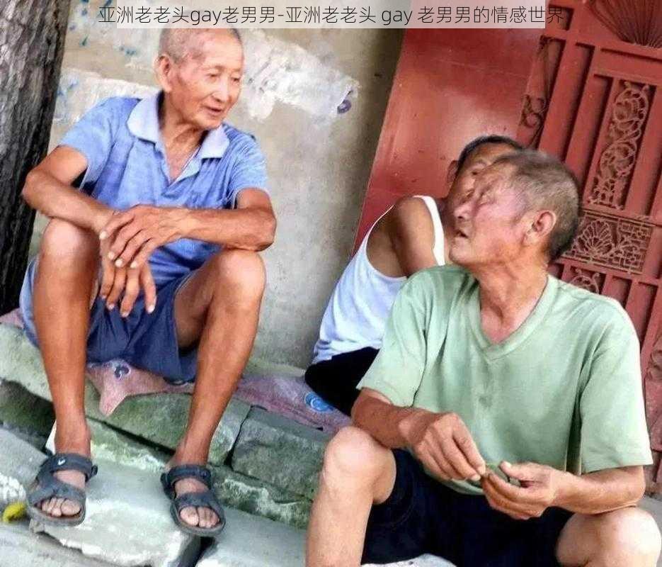 亚洲老老头gay老男男-亚洲老老头 gay 老男男的情感世界