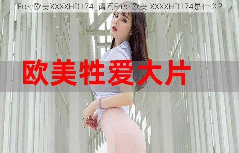 Free欧美XXXXHD174_请问Free 欧美 XXXXHD174是什么？