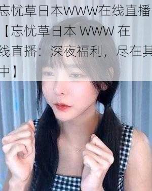 忘忧草日本WWW在线直播【忘忧草日本 WWW 在线直播：深夜福利，尽在其中】