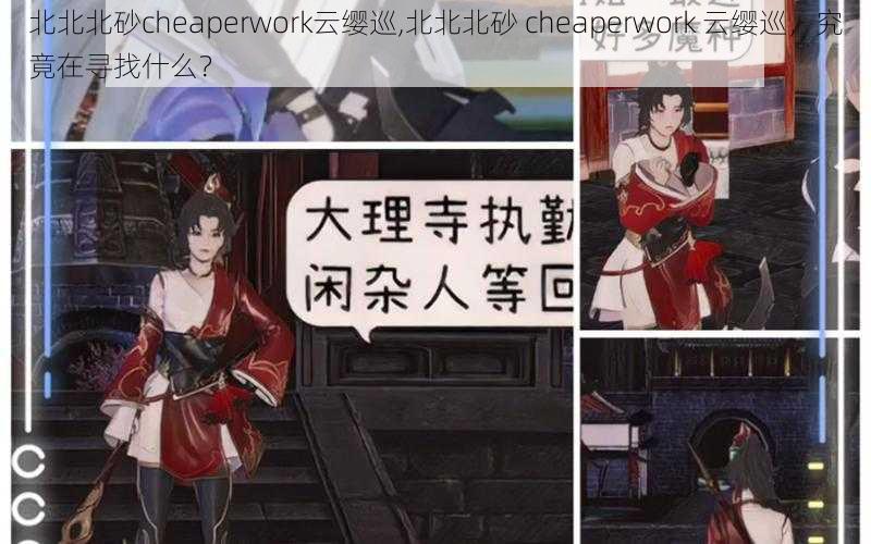 北北北砂cheaperwork云缨巡,北北北砂 cheaperwork 云缨巡，究竟在寻找什么？