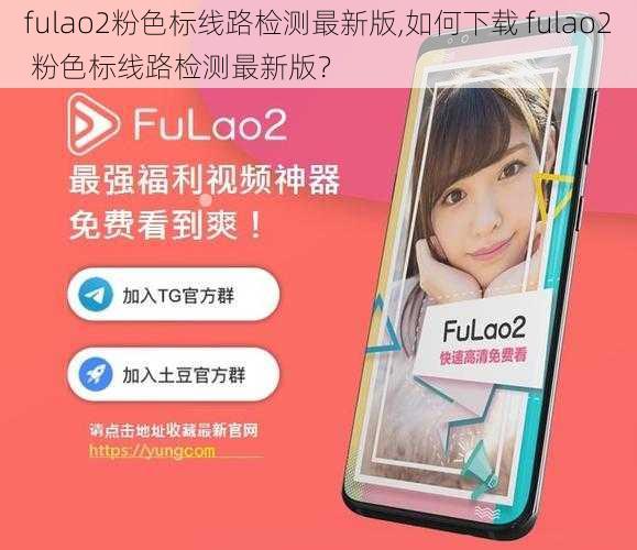 fulao2粉色标线路检测最新版,如何下载 fulao2 粉色标线路检测最新版？