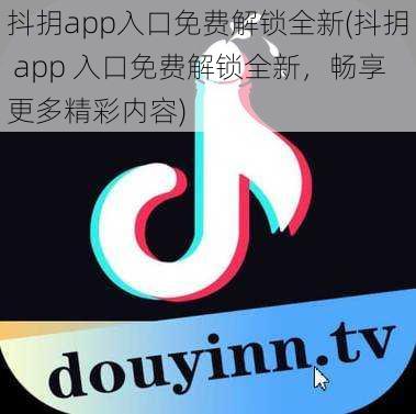 抖抈app入口免费解锁全新(抖抈 app 入口免费解锁全新，畅享更多精彩内容)