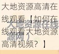 大地资源高清在线观看【如何在线观看大地资源高清视频？】