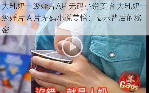 大乳奶一级婬片A片无码小说姜怡 大乳奶一级婬片 A 片无码小说姜怡：揭示背后的秘密