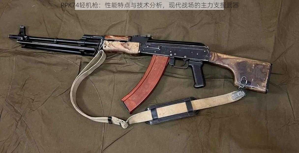 RPK74轻机枪：性能特点与技术分析，现代战场的主力支援武器