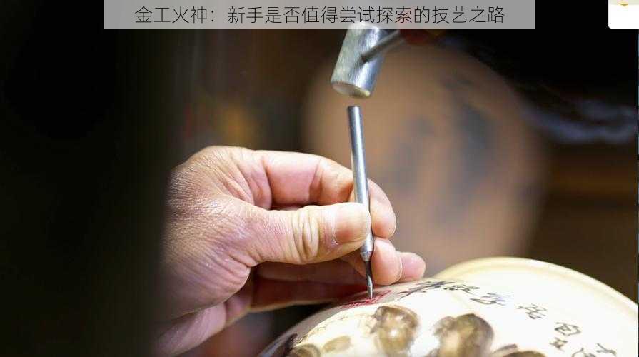 金工火神：新手是否值得尝试探索的技艺之路