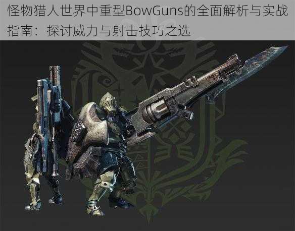 怪物猎人世界中重型BowGuns的全面解析与实战指南：探讨威力与射击技巧之选